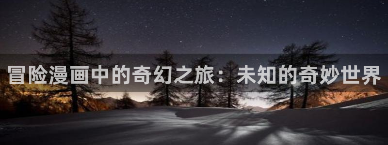 奇漫屋漫画在线观看：冒险漫画中的奇幻之旅：未知的奇妙世界