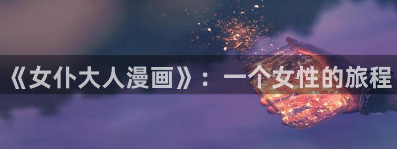 奇漫屋动漫漫画网站：《女仆大人漫画》：一个女性的旅程